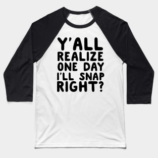 Y’all Realize One Day I’ll Snap Right? Baseball T-Shirt